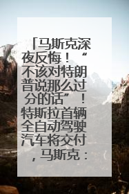 马斯克深夜反悔！“不该对特朗普说那么过分的话”！特斯拉首辆全自动驾驶汽车将交付，马斯克：将从生产线直接开向车主家中！公司股价大涨