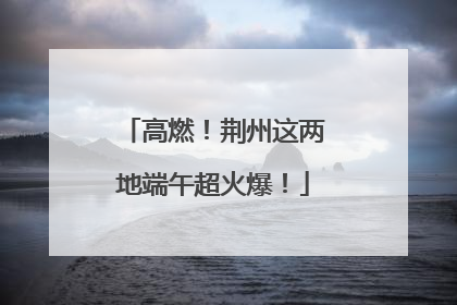 高燃！荆州这两地端午超火爆！