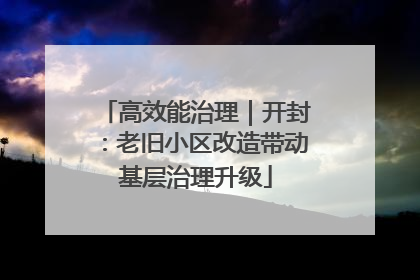 高效能治理｜开封：老旧小区改造带动基层治理升级