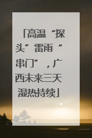 高温“探头”雷雨“串门”，广西未来三天湿热持续