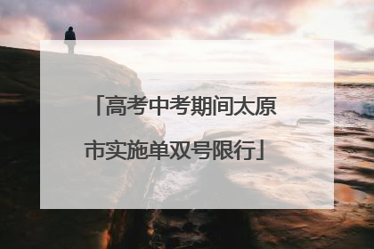 高考中考期间太原市实施单双号限行