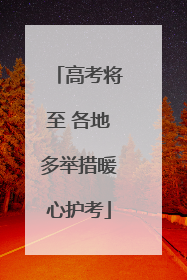 高考将至 各地多举措暖心护考