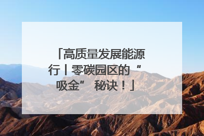 高质量发展能源行丨零碳园区的“吸金” 秘诀！