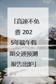 高速不免费 2025年端午假期交通预测报告出炉