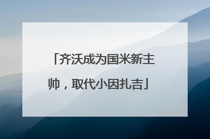 齐沃成为国米新主帅，取代小因扎吉
