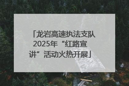 龙岩高速执法支队2025年“红路宣讲”活动火热开展