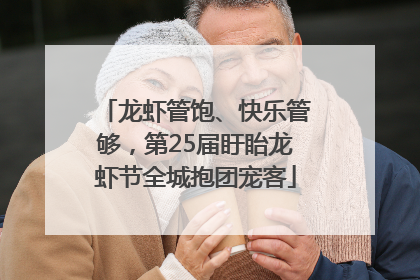 龙虾管饱、快乐管够，第25届盱眙龙虾节全城抱团宠客