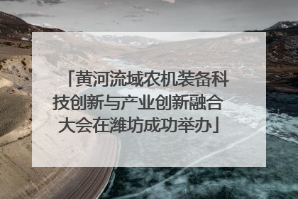 黄河流域农机装备科技创新与产业创新融合大会在潍坊成功举办