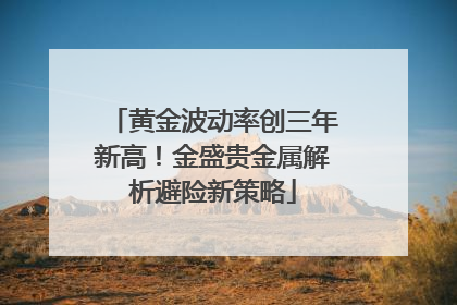 黄金波动率创三年新高！金盛贵金属解析避险新策略