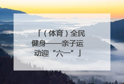 （体育）全民健身——亲子运动迎“六一”