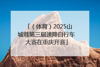 （体育）2025山城巷第三届速降自行车大赛在重庆开赛