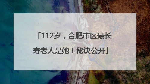 112岁，合肥市区最长寿老人是她！秘诀公开