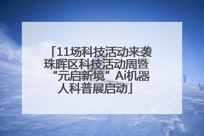 11场科技活动来袭 珠晖区科技活动周暨“元启新境”Ai机器人科普展启动