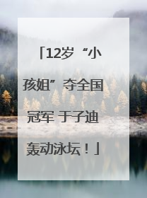 12岁“小孩姐”夺全国冠军 于子迪轰动泳坛！