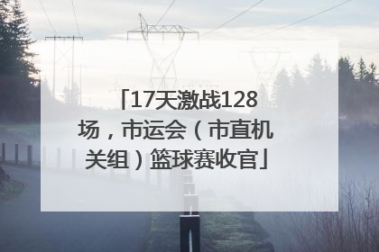 17天激战128场，市运会（市直机关组）篮球赛收官