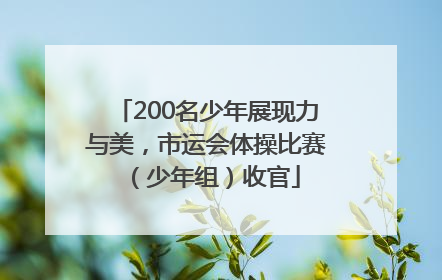 200名少年展现力与美，市运会体操比赛（少年组）收官