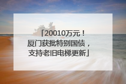 20010万元！厦门获批特别国债，支持老旧电梯更新