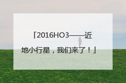 2016HO3——近地小行星，我们来了！