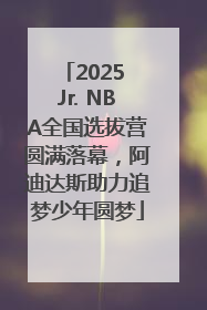 2025 Jr. NBA全国选拔营圆满落幕，阿迪达斯助力追梦少年圆梦