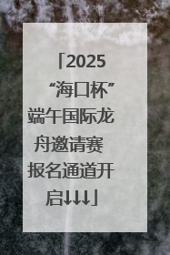 2025“海口杯”端午国际龙舟邀请赛 报名通道开启↓↓↓