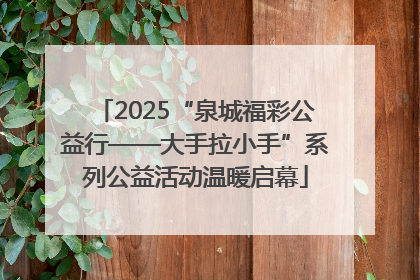 2025“泉城福彩公益行——大手拉小手”系列公益活动温暖启幕
