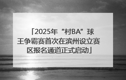 2025年“村BA”球王争霸赛首次在滨州设立赛区报名通道正式启动