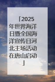 2025年世界海洋日暨全国海洋宣传日河北主场活动在唐山启动