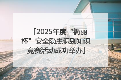2025年度“衢丽杯”安全隐患识别知识竞赛活动成功举办