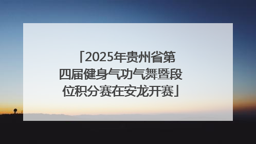 2025年贵州省第四届健身气功气舞暨段位积分赛在安龙开赛