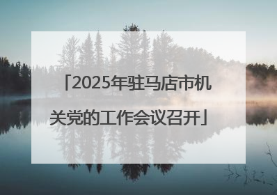 2025年驻马店市机关党的工作会议召开