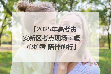 2025年高考贵安新区考点现场：暖心护考 陪伴前行