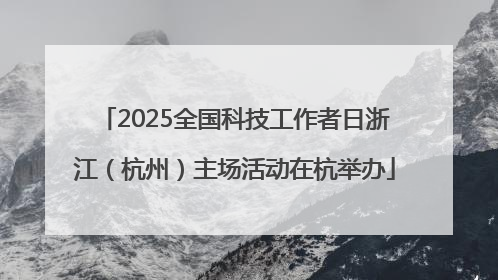 2025全国科技工作者日浙江（杭州）主场活动在杭举办