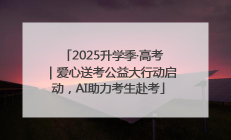 2025升学季·高考｜爱心送考公益大行动启动，AI助力考生赴考