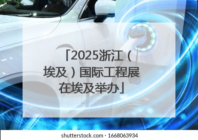 2025浙江（埃及）国际工程展在埃及举办