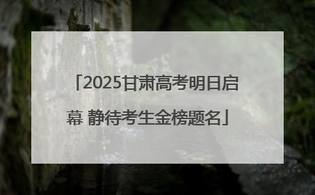 2025甘肃高考明日启幕 静待考生金榜题名