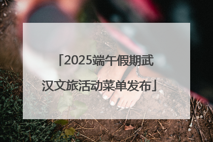 2025端午假期武汉文旅活动菜单发布