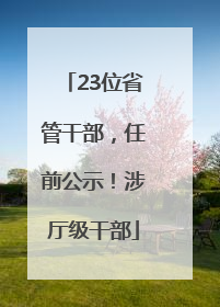 23位省管干部，任前公示！涉厅级干部