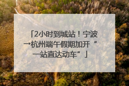 2小时到城站！宁波→杭州端午假期加开“一站直达动车”