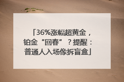 36%涨幅超黄金，铂金“回春”？提醒：普通人入场像拆盲盒