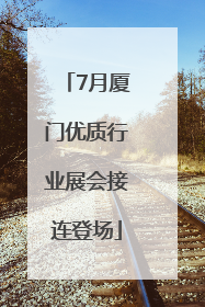 7月厦门优质行业展会接连登场
