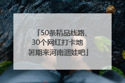 50条精品线路、30个网红打卡地 暑期来河南遛娃吧