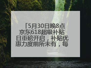 5月30日晚8点京东618超级补贴日重磅开启，补贴优惠力度前所未有，每人每天补贴超6180元！