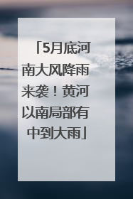 5月底河南大风降雨来袭！黄河以南局部有中到大雨