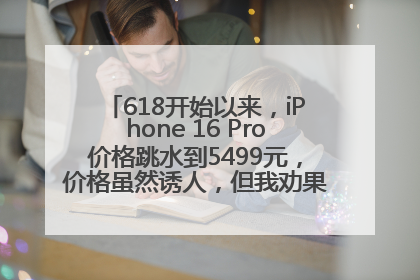 618开始以来，iPhone 16 Pro价格跳水到5499元，价格虽然诱人，但我劝果粉们再等等！