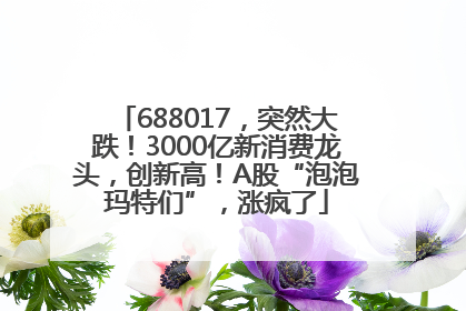 688017，突然大跌！3000亿新消费龙头，创新高！A股“泡泡玛特们”，涨疯了