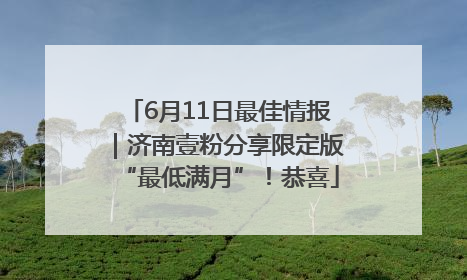 6月11日最佳情报｜济南壹粉分享限定版“最低满月”！恭喜