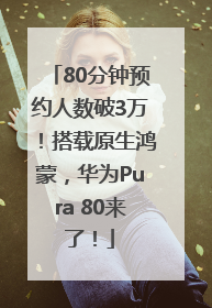 80分钟预约人数破3万！搭载原生鸿蒙，华为Pura 80来了！