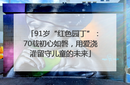 91岁“红色园丁”：70载初心如磐，用爱浇灌留守儿童的未来