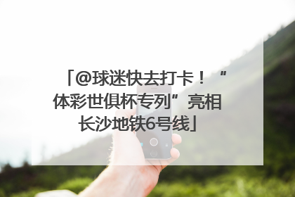 @球迷快去打卡！“体彩世俱杯专列”亮相长沙地铁6号线