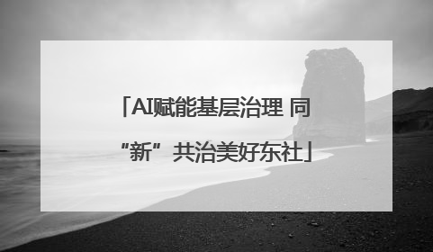 AI赋能基层治理 同“新”共治美好东社